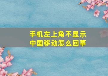 手机左上角不显示中国移动怎么回事