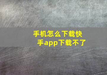 手机怎么下载快手app下载不了