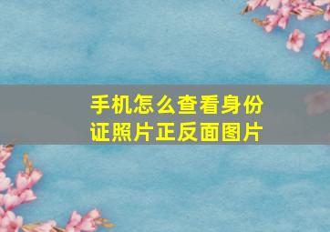 手机怎么查看身份证照片正反面图片