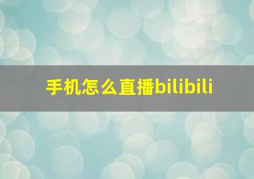 手机怎么直播bilibili