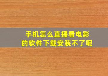 手机怎么直播看电影的软件下载安装不了呢