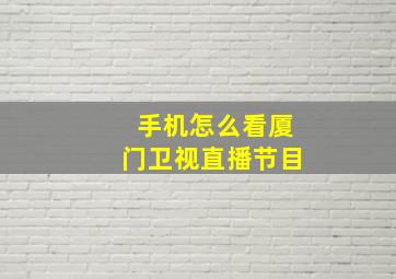 手机怎么看厦门卫视直播节目