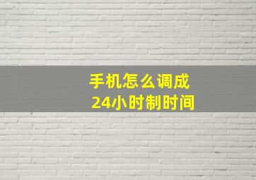 手机怎么调成24小时制时间