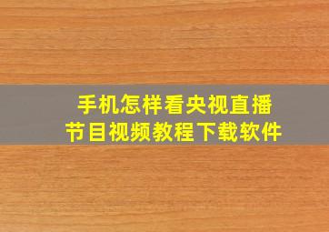 手机怎样看央视直播节目视频教程下载软件