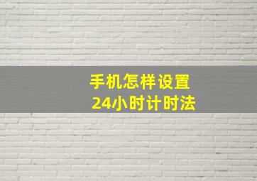 手机怎样设置24小时计时法