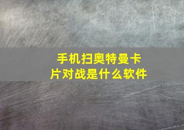 手机扫奥特曼卡片对战是什么软件