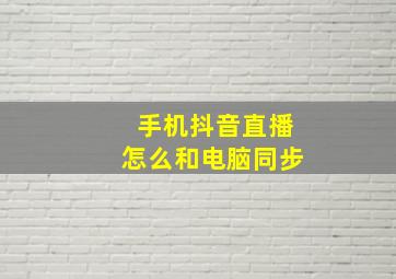 手机抖音直播怎么和电脑同步