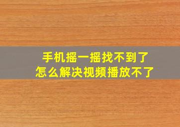 手机摇一摇找不到了怎么解决视频播放不了