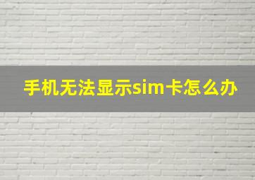 手机无法显示sim卡怎么办