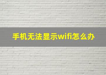 手机无法显示wifi怎么办