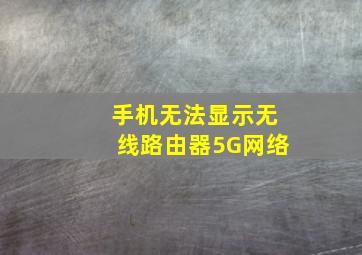 手机无法显示无线路由器5G网络