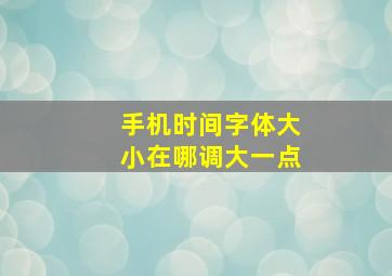 手机时间字体大小在哪调大一点