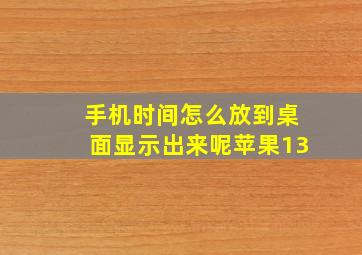 手机时间怎么放到桌面显示出来呢苹果13