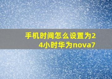 手机时间怎么设置为24小时华为nova7