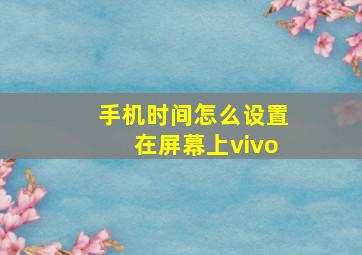 手机时间怎么设置在屏幕上vivo