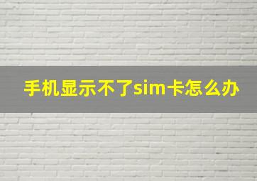 手机显示不了sim卡怎么办