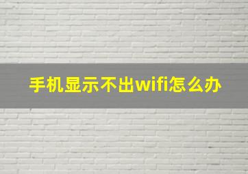 手机显示不出wifi怎么办