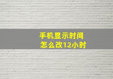 手机显示时间怎么改12小时