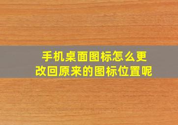 手机桌面图标怎么更改回原来的图标位置呢