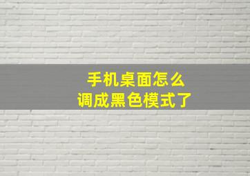 手机桌面怎么调成黑色模式了