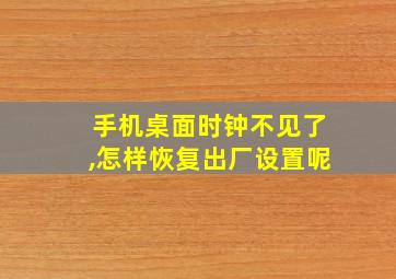 手机桌面时钟不见了,怎样恢复出厂设置呢