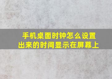 手机桌面时钟怎么设置出来的时间显示在屏幕上