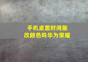 手机桌面时间能改颜色吗华为荣耀