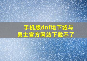 手机版dnf地下城与勇士官方网站下载不了