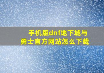 手机版dnf地下城与勇士官方网站怎么下载