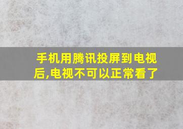 手机用腾讯投屏到电视后,电视不可以正常看了