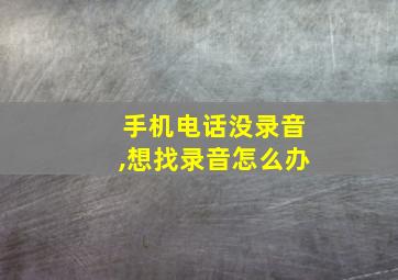 手机电话没录音,想找录音怎么办