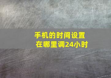 手机的时间设置在哪里调24小时