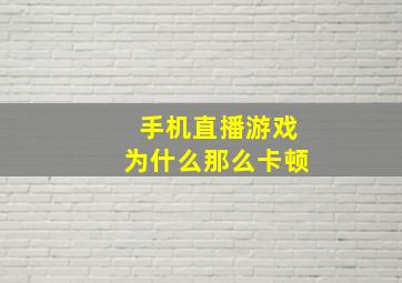 手机直播游戏为什么那么卡顿