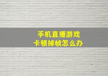 手机直播游戏卡顿掉帧怎么办