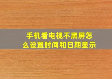 手机看电视不黑屏怎么设置时间和日期显示