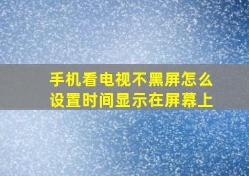 手机看电视不黑屏怎么设置时间显示在屏幕上