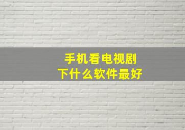 手机看电视剧下什么软件最好