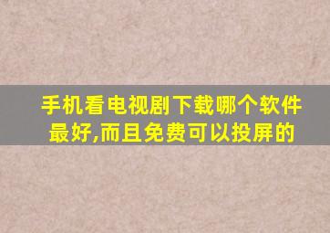 手机看电视剧下载哪个软件最好,而且免费可以投屏的