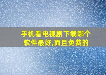 手机看电视剧下载哪个软件最好,而且免费的