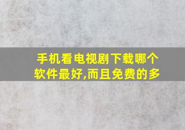 手机看电视剧下载哪个软件最好,而且免费的多