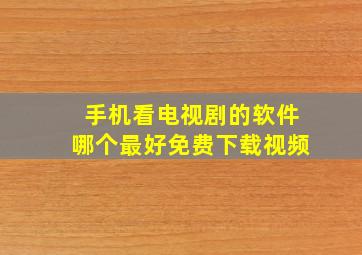 手机看电视剧的软件哪个最好免费下载视频