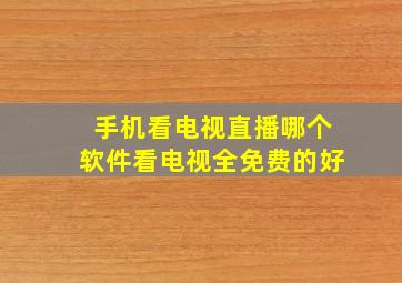 手机看电视直播哪个软件看电视全免费的好