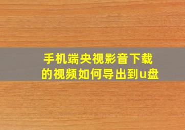 手机端央视影音下载的视频如何导出到u盘