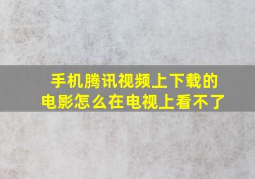 手机腾讯视频上下载的电影怎么在电视上看不了