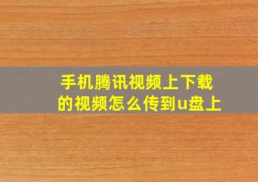 手机腾讯视频上下载的视频怎么传到u盘上