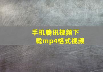 手机腾讯视频下载mp4格式视频