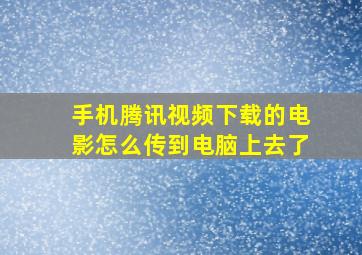 手机腾讯视频下载的电影怎么传到电脑上去了