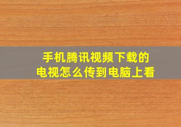 手机腾讯视频下载的电视怎么传到电脑上看