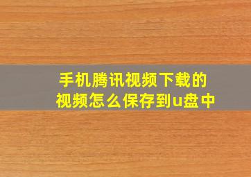 手机腾讯视频下载的视频怎么保存到u盘中