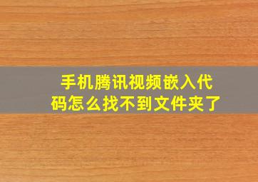 手机腾讯视频嵌入代码怎么找不到文件夹了